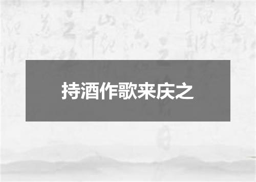 持酒作歌来庆之