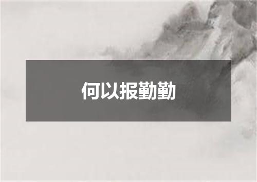 何以报勤勤