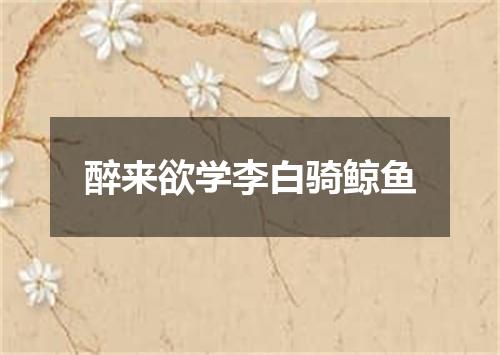 醉来欲学李白骑鲸鱼