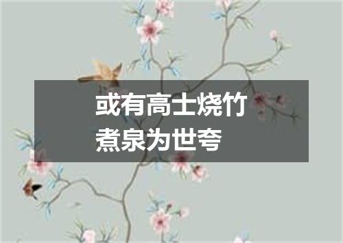 或有高士烧竹煮泉为世夸