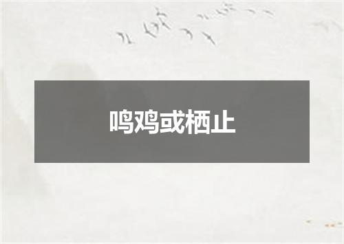 鸣鸡或栖止