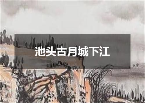 池头古月城下江