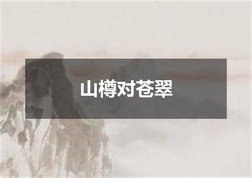 山樽对苍翠