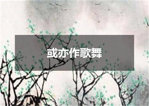 或亦作歌舞