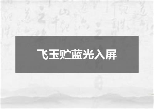 飞玉贮蓝光入屏