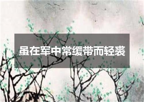 虽在军中常缓带而轻裘