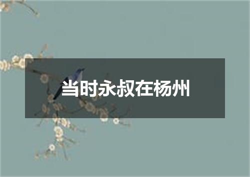 当时永叔在杨州