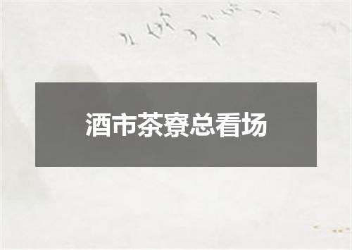 酒市茶寮总看场
