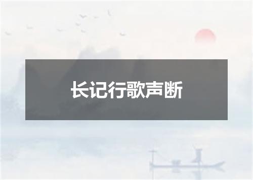 长记行歌声断