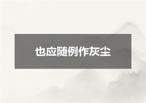 也应随例作灰尘