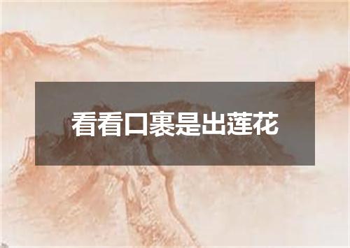 看看口裹是出莲花