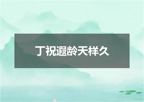 丁祝遐龄天样久