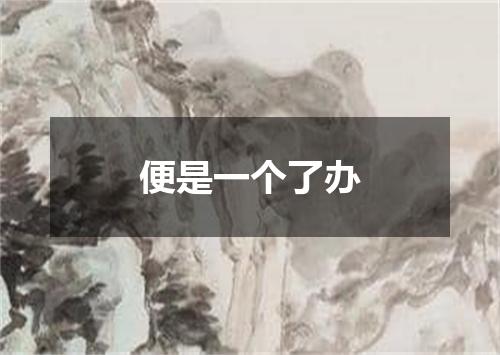 便是一个了办
