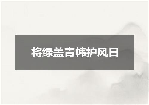 将绿盖青帏护风日