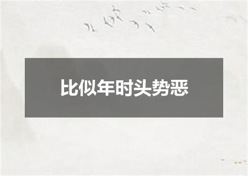 比似年时头势恶