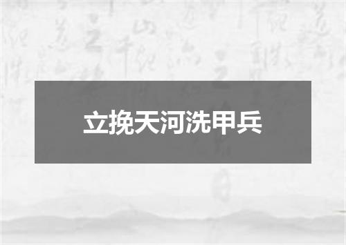 立挽天河洗甲兵