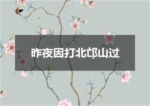 昨夜因打北邙山过