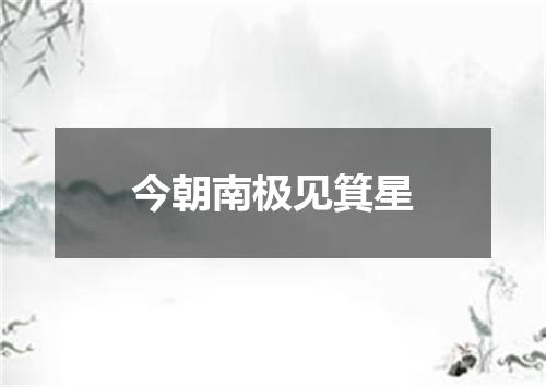 今朝南极见箕星
