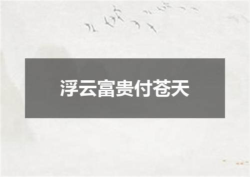 浮云富贵付苍天