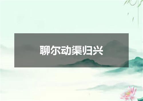 聊尔动渠归兴