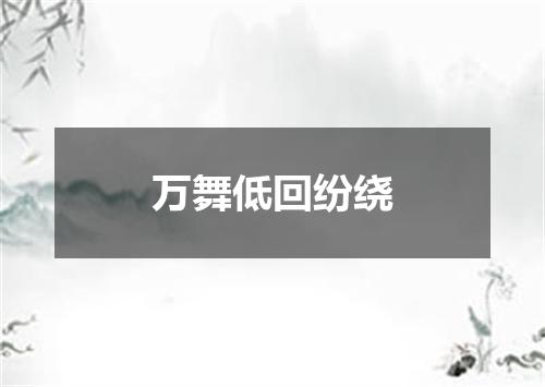万舞低回纷绕