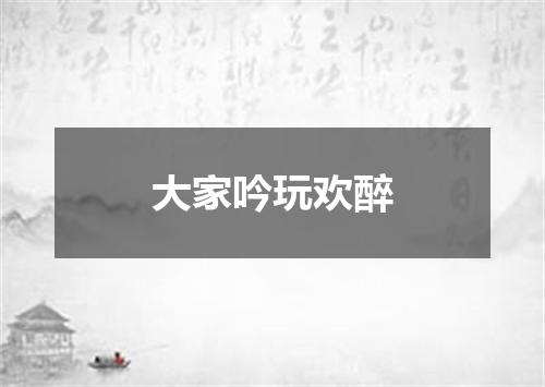 大家吟玩欢醉