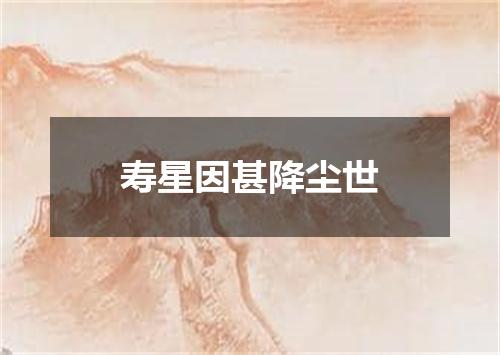 寿星因甚降尘世