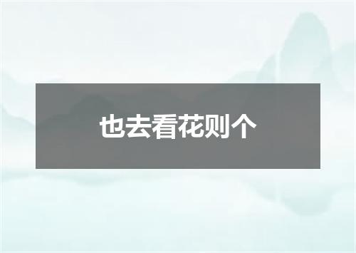 也去看花则个