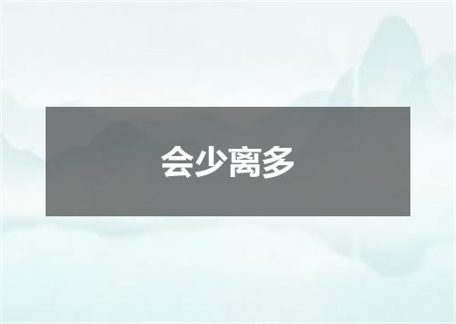 会少离多