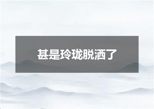 甚是玲珑脱洒了