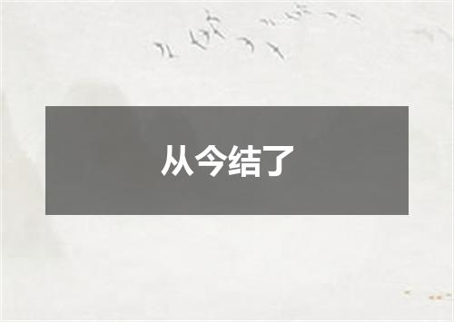 从今结了