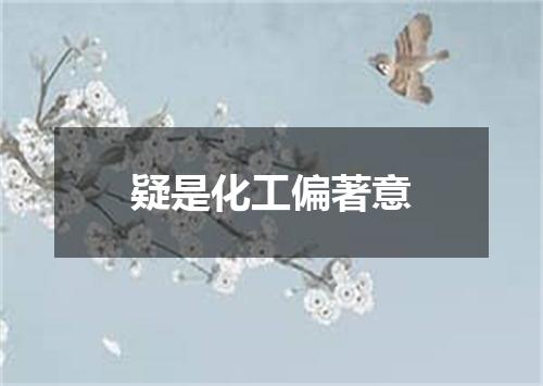 疑是化工偏著意