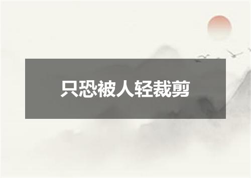 只恐被人轻裁剪
