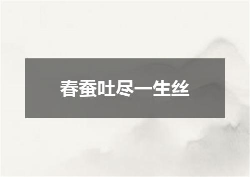 春蚕吐尽一生丝