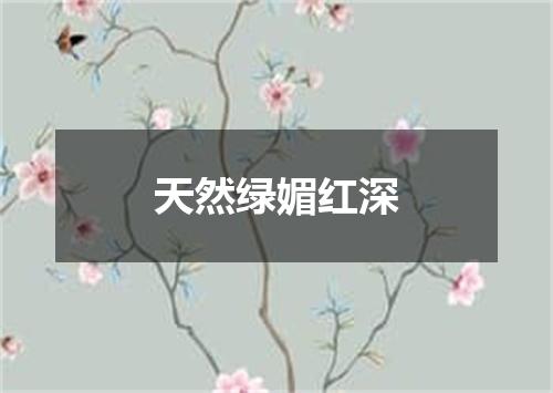 天然绿媚红深