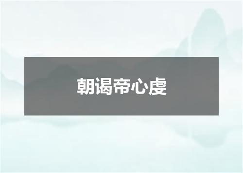 朝谒帝心虔