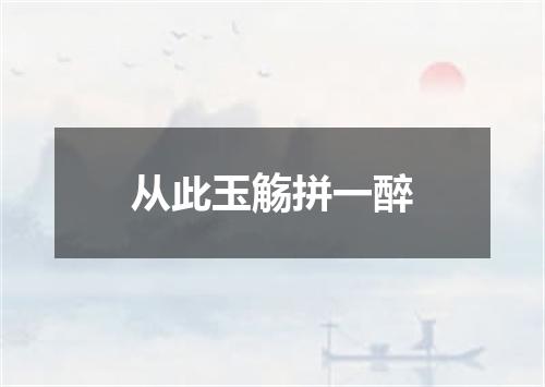 从此玉觞拼一醉