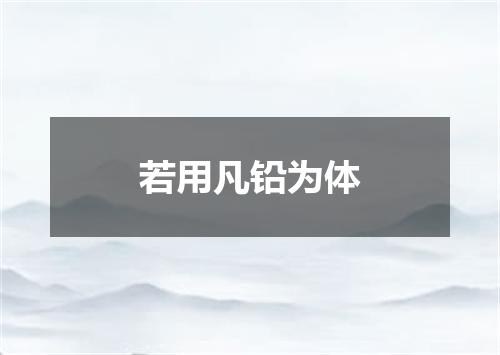 若用凡铅为体