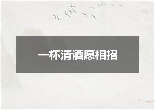 一杯清酒愿相招