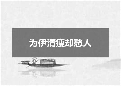 为伊清瘦却愁人