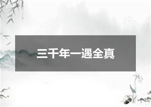三千年一遇全真