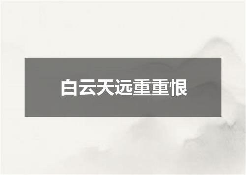 白云天远重重恨