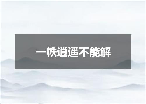 一帙逍遥不能解