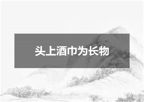 头上酒巾为长物