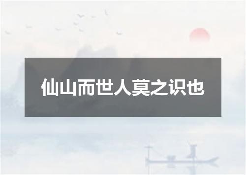 仙山而世人莫之识也