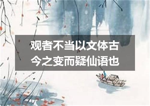 观者不当以文体古今之变而疑仙语也
