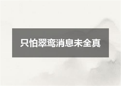 只怕翠鸾消息未全真