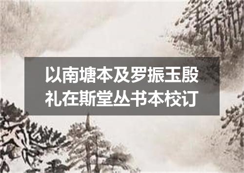 以南塘本及罗振玉殷礼在斯堂丛书本校订