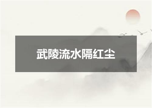 武陵流水隔红尘