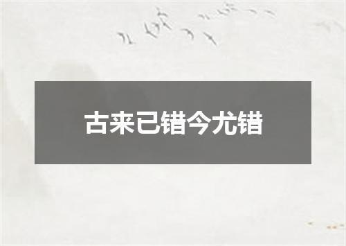 古来已错今尤错